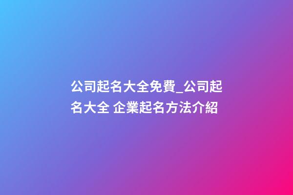 公司起名大全免費_公司起名大全 企業起名方法介紹